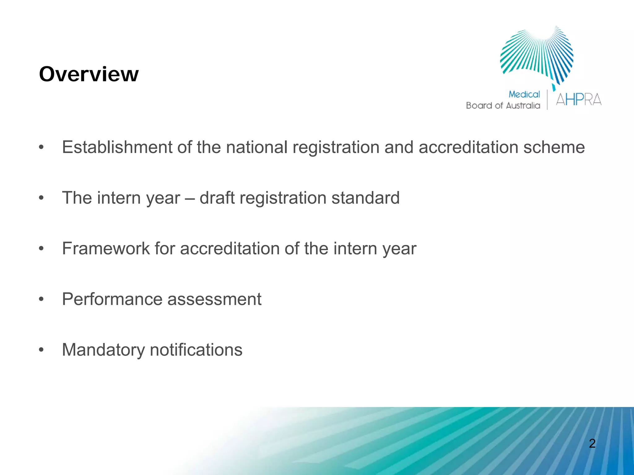 Overview


• Establishment of the national registration and accreditation scheme

• The intern year – draft registration standard

• Framework for accreditation of the intern year

• Performance assessment

• Mandatory notifications




                                                                        2
 