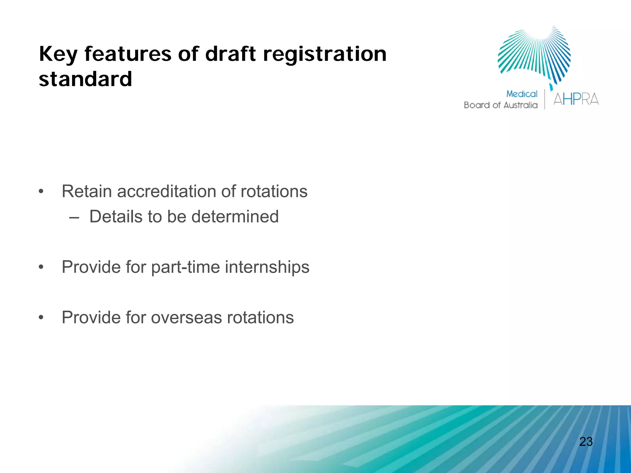 Key features of draft registration
standard




• Retain accreditation of rotations
   – Details to be determined

• Provide for part-time internships

• Provide for overseas rotations




                                      23
 
