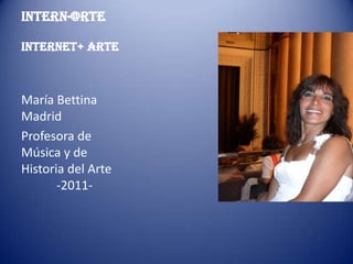 InterN-@rteinternet+ arte María Bettina Madrid Profesora de Música y de Historia del Arte	-2011-	 