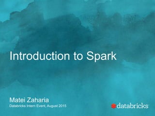 Introduction to Spark
Matei Zaharia
Databricks Intern Event, August 2015
 