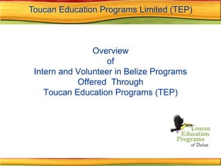 Toucan Education Programs Limited (TEP) Overview of Intern and Volunteer in Belize Programs Offered  ThroughToucan Education Programs (TEP) 