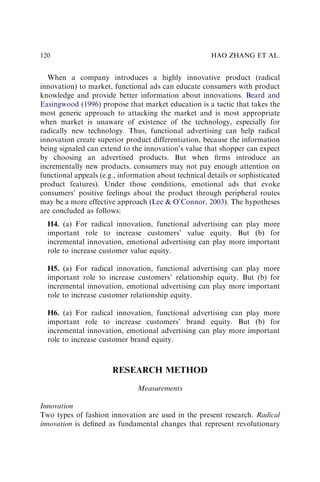 When a company introduces a highly innovative product (radical
innovation) to market, functional ads can educate consumers with product
knowledge and provide better information about innovations. Beard and
Easingwood (1996) propose that market education is a tactic that takes the
most generic approach to attacking the market and is most appropriate
when market is unaware of existence of the technology, especially for
radically new technology. Thus, functional advertising can help radical
innovation create superior product differentiation, because the information
being signaled can extend to the innovation’s value that shopper can expect
by choosing an advertised products. But when ﬁrms introduce an
incrementally new products, consumers may not pay enough attention on
functional appeals (e.g., information about technical details or sophisticated
product features). Under those conditions, emotional ads that evoke
consumers’ positive feelings about the product through peripheral routes
may be a more effective approach (Lee & O’Connor, 2003). The hypotheses
are concluded as follows:
H4. (a) For radical innovation, functional advertising can play more
important role to increase customers’ value equity. But (b) for
incremental innovation, emotional advertising can play more important
role to increase customer value equity.
H5. (a) For radical innovation, functional advertising can play more
important role to increase customers’ relationship equity. But (b) for
incremental innovation, emotional advertising can play more important
role to increase customer relationship equity.
H6. (a) For radical innovation, functional advertising can play more
important role to increase customers’ brand equity. But (b) for
incremental innovation, emotional advertising can play more important
role to increase customer brand equity.
RESEARCH METHOD
Measurements
Innovation
Two types of fashion innovation are used in the present research. Radical
innovation is deﬁned as fundamental changes that represent revolutionary
HAO ZHANG ET AL.
120
 