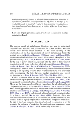 product are positively related to interfunctional coordination. Contrary to
expectations, the results also conﬁrm that the difference in the stage of the
product life cycle is negatively related to interfunctional coordination. In
turn, interfunctional coordination has a positive effect on ﬁrms’ export
performance.
Keywords: Export performance; interfunctional coordination; market
orientation; Brazil.
INTRODUCTION
The onward march of globalization highlights the need to understand
organizational behavior and performance in export markets. Previous
studies have devoted much attention to this issue, resulting in the
identiﬁcation of the key determinants of export performance. Since the
seminal works by Kohli and Jaworski (1990) and Narver and Slater (1990),
numerous studies have shown that market orientation is a key player in ﬁrm
performance (e.g., Han, Kim,  Srivastava, 1998; Jaworski  Kohli, 1993).
In the case of export operations, research into the effect of ﬁrms’ market
orientation is still in an early stage of development (Cadogan, Diamanto-
poulos,  Siguaw, 2002; Racela, Chaikittisilpa,  Thoumrungroje, 2007).
Conceptually, however, there is no reason why this relationship should not
hold up in an exporting context. Thus, recent studies have been concerned
with investigating the link between market orientation and export
performance (e.g., Rose  Shoham, 2002; Thirkell  Dau, 1998).
While a consensus seems to hold about the positive impact of market
orientation on export performance (Sousa, Martinez-Lopez,  Coelho, 2008),
there are still questions about its robustness (Shoham, Rose,  Kropp, 2005).
Moreover, the literature offers different views about the role of the different
components of market orientation (Zhou, Brown, Dev,  Agarwal, 2007).
Most studies appear to have focused on customer orientation and competitor
orientation (Armstrong  Collopy, 1996; Deshpandé, Farley,  Webster,
1993; Zhou et al., 2007), while the role of interfunctional coordination has
been largely ignored. Narver and Slater (1990), however, single out
interfunctional coordination as a key element of market orientation and
indicate that it is equally important as customer and competitor orientation.
In fact, it has been suggested that interfunctional coordination is key to
achieving the main goal of marketing: the creation of superior customer value
(Jüttner, Christopher,  Baker, 2007), and thereby performance.
CARLOS M. P. SOUSA AND JORGE LENGLER
190
 