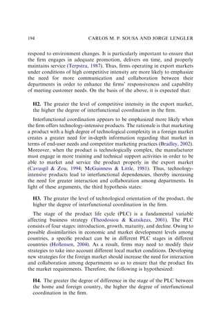 respond to environment changes. It is particularly important to ensure that
the ﬁrm engages in adequate promotion, delivers on time, and properly
maintains service (Terpstra, 1987). Thus, ﬁrms operating in export markets
under conditions of high competitive intensity are more likely to emphasize
the need for more communication and collaboration between their
departments in order to enhance the ﬁrms’ responsiveness and capability
of meeting customer needs. On the basis of the above, it is expected that:
H2. The greater the level of competitive intensity in the export market,
the higher the degree of interfunctional coordination in the ﬁrm.
Interfunctional coordination appears to be emphasized more likely when
the ﬁrm offers technology-intensive products. The rationale is that marketing
a product with a high degree of technological complexity in a foreign market
creates a greater need for in-depth information regarding that market in
terms of end-user needs and competitor marketing practices (Bradley, 2002).
Moreover, when the product is technologically complex, the manufacturer
must engage in more training and technical support activities in order to be
able to market and service the product properly in the export market
(Cavusgil  Zou, 1994; McGuinness  Little, 1981). Thus, technology-
intensive products lead to interfunctional dependencies, thereby increasing
the need for greater interaction and collaboration among departments. In
light of these arguments, the third hypothesis states:
H3. The greater the level of technological orientation of the product, the
higher the degree of interfunctional coordination in the ﬁrm.
The stage of the product life cycle (PLC) is a fundamental variable
affecting business strategy (Theodosiou  Katsikeas, 2001). The PLC
consists of four stages: introduction, growth, maturity, and decline. Owing to
possible dissimilarities in economic and market development levels among
countries, a speciﬁc product can be in different PLC stages in different
countries (Hollensen, 2004). As a result, ﬁrms may need to modify their
strategies to take into account different local market conditions. Developing
new strategies for the foreign market should increase the need for interaction
and collaboration among departments so as to ensure that the product ﬁts
the market requirements. Therefore, the following is hypothesized:
H4. The greater the degree of difference in the stage of the PLC between
the home and foreign country, the higher the degree of interfunctional
coordination in the ﬁrm.
CARLOS M. P. SOUSA AND JORGE LENGLER
194
 