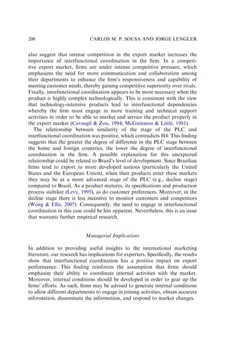 also suggest that intense competition in the export market increases the
importance of interfunctional coordination in the ﬁrm. In a competi-
tive export market, ﬁrms are under intense competitive pressure, which
emphasizes the need for more communication and collaboration among
their departments to enhance the ﬁrm’s responsiveness and capability of
meeting customer needs, thereby gaining competitive superiority over rivals.
Finally, interfunctional coordination appears to be more necessary when the
product is highly complex technologically. This is consistent with the view
that technology-intensive products lead to interfunctional dependencies
whereby the ﬁrm must engage in more training and technical support
activities in order to be able to market and service the product properly in
the export market (Cavusgil  Zou, 1994; McGuinness  Little, 1981).
The relationship between similarity of the stage of the PLC and
interfunctional coordination was positive, which contradicts H4. This ﬁnding
suggests that the greater the degree of difference in the PLC stage between
the home and foreign countries, the lower the degree of interfunctional
coordination in the ﬁrm. A possible explanation for this unexpected
relationship could be related to Brazil’s level of development. Since Brazilian
ﬁrms tend to export to more developed nations (particularly the United
States and the European Union), when their products enter these markets
they may be at a more advanced stage of the PLC (e.g., decline stage)
compared to Brazil. As a product matures, its speciﬁcations and production
process stabilize (Levy, 1995), as do customer preferences. Moreover, in the
decline stage there is less incentive to monitor customers and competitors
(Wong  Ellis, 2007). Consequently, the need to engage in interfunctional
coordination in this case could be less apparent. Nevertheless, this is an issue
that warrants further empirical research.
Managerial Implications
In addition to providing useful insights to the international marketing
literature, our research has implications for exporters. Speciﬁcally, the results
show that interfunctional coordination has a positive impact on export
performance. This ﬁnding reinforces the assumption that ﬁrms should
emphasize their ability to coordinate internal activities with the market.
Moreover, internal conditions should be developed in order to gear up the
ﬁrms’ efforts. As such, ﬁrms may be advised to generate internal conditions
to allow different departments to engage in joining activities, obtain accurate
information, disseminate the information, and respond to market changes.
CARLOS M. P. SOUSA AND JORGE LENGLER
200
 