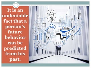 It is an
undeniable
fact that a
person’s
future
behavior
can be
predicted
from his
past.
 