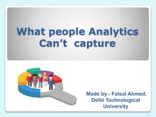 What people Analytics
Can’t capture
Made by - Faisal Ahmed,
Delhi Technological
University
 