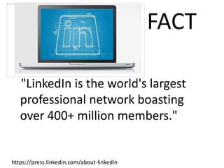 FACT
"LinkedIn is the world's largest
professional network boasting
over 400+ million members."
https://press.linkedin.com/about-linkedin
 