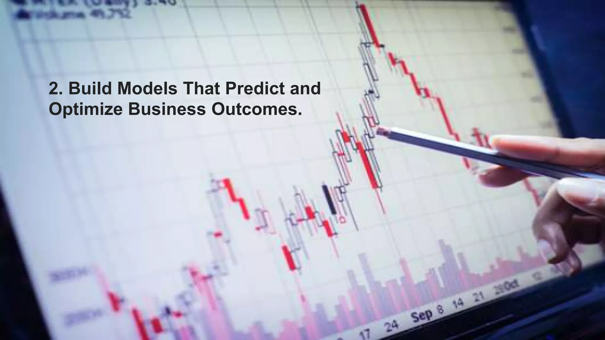 2. Build Models That Predict and
Optimize Business Outcomes.
 