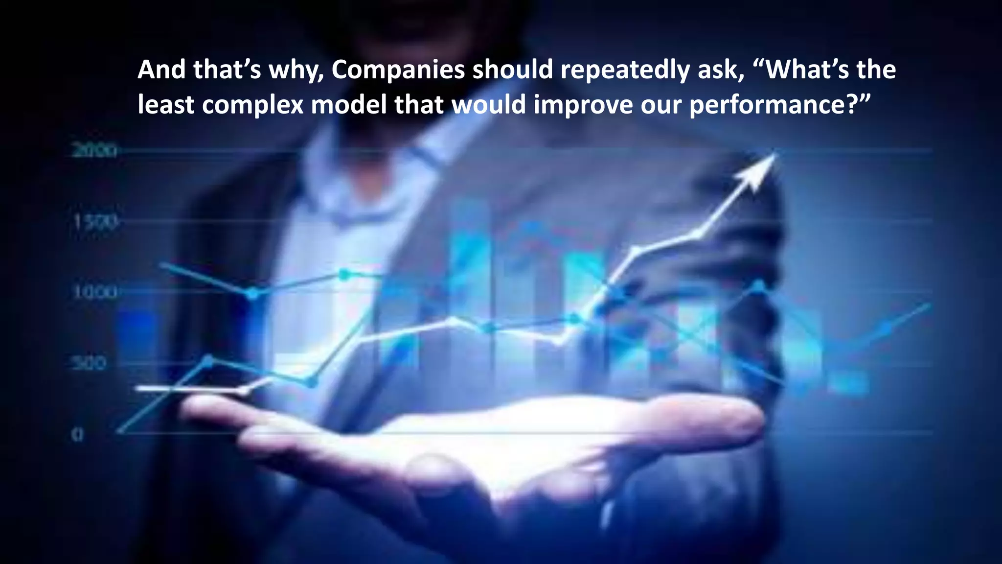 And that’s why, Companies should repeatedly ask, “What’s the
least complex model that would improve our performance?”
 