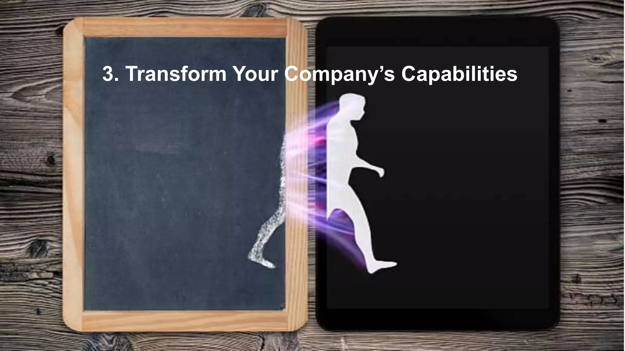 3. Transform Your Company’s Capabilities
 