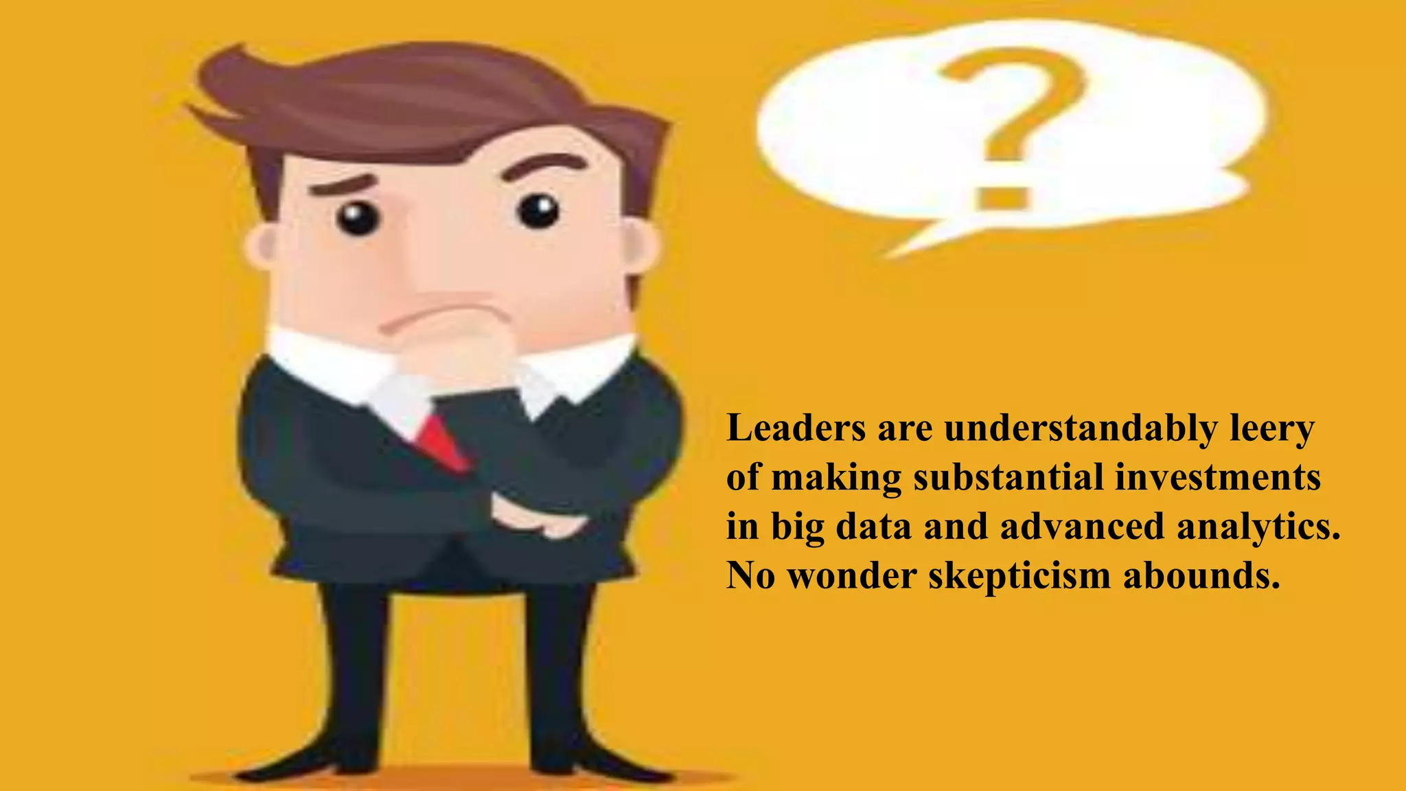 Leaders are understandably leery
of making substantial investments
in big data and advanced analytics.
No wonder skepticism abounds.
 
