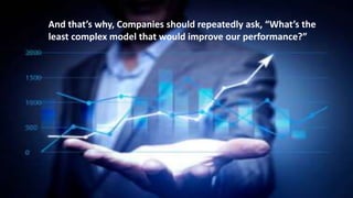 And that’s why, Companies should repeatedly ask, “What’s the
least complex model that would improve our performance?”
 