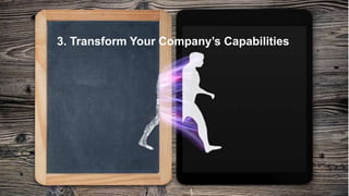 3. Transform Your Company’s Capabilities
 