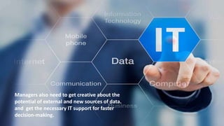 Managers also need to get creative about the
potential of external and new sources of data.
and get the necessary IT support for faster
decision-making.
 