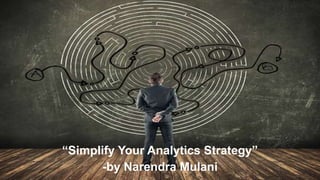 “Simplify Your Analytics Strategy”
-by Narendra Mulani
 