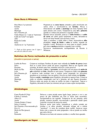 Carnes - 28/10/97


Osso Buco à Milaneza

Osso Buco (1 p/ pessoa)                    Preparam-se os ossos bucos cortando a pele envolvente em
Farinha                                    vários sítios e envolvendo-os em farinha. Põe-se a
Azeite                                     fritar/alourar em azeite e manteiga em lume bastante forte
Manteiga                                   (para alourar sem cozer). Temperam-se com sal e pimenta
Sal e Pimenta q.b.                         quando se voltam (nas primeira e segunda voltas).
Vinho Branco (± 1 copo p/ 4 pessoas)       Quando estiver alourada, junta-se o vinho branco e o caldo
Caldo de Carne* (ou água)                  de carne até cobrir quase totalmente a carne, deixando-se
Alho                                       ferver em lume brando cerca de hora e meia.
Raspa de Limão                             Após a cozedura, e ainda sobre o lume, acrescenta-se alho
Salsa                                      picadinho, raspa de limão e salsa ao molho, regando de
Anchovas (± 1 p/ 4 pessoas)                seguida a carne. Retiram-se os ossos para os pratos, pondo
                                           por cima a anchova desfeita e regando com o molho.
                                           Servem-se imediatamente acompanhados de Risotto à
* - Pode ser feito apenas com 1l. água e   Milaneza.
um cubo de caldo de carne.


Rolinhos de Porco recheados de presunto e salva
(Involtini à porcciuto e salvia)

Lombo de Porco        Cortam-se escalopes fininhos da parte mais redonda do lombo de porco (mais
Salva                 fácil se a carne estiver ainda um pouco congelada). Bate-se em seguida cada
Presunto              escalope, de dentro para fora, tentando esticá-los o mais possível.
Miolo de Pão          Pica-se finamente a salva e o presunto, envolvendo com um pouco de miolo de
Leite                 pão embebido em leite, obtendo-se uma massa. Tempera-se então com pimenta
Sal e Pimenta q.b.    e enrola-se cada escalope com o recheio assim preparado (se necessário
Farinha               prendem-se os escalopes com um palito). Envolve-se cada rolinho em farinha.
Azeite                Deita-se azeite e manteiga numa frigideira, deixando-se aquecer bem. Fritam-se
Manteiga              então os rolinhos temperando com sal e pimenta, até que fiquem alourados.
Natas                 Deita-se então um pouco de natas no molho (só para o engrossar). Tapa-se a
                      frigideira, deixando ao lume (no mínimo) até que as natas sejam incorporadas.


Almôndegas

Carne Picada (0.5 Kg)                Deita-se a carne picada numa tigela larga, junta-se o ovo e um
Cebola (1 normal)                    pouco de pão embebido em leite (e muito bem escorrido),
Alhos (3)                            incorporando-se em seguida. Tempera-se de sal, pimenta, salsa
Azeite                               picada, coentros picados, noz-moscada e parmesão ralado (para
Tomate Pelado (2 latas)              controlar a textura da massa de carne).
Salsa e Coentros                     Deita-se azeite num tacho, juntando-se a cebola cortada em
Sal, Pimenta e Noz-moscada q.b.      tirinhas e os alhos picados, deixando refogar até a cebola
Ovo (1)                              “amolecer”. A meio da cozedura deste molho, fazem-se umas
Miolo de Pão (pouco)                 bolas com a massa da carne preparada e vão-se pondo no molho
Leite                                que está a ferver.
Parmesão                             Deixam-se ao lume até estarem cozidas e o molho bem apurado.


Hamburgers ao Vapor



                                                                                                   4
 