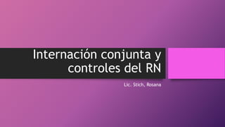 Internación conjunta y
controles del RN
Lic. Stich, Rosana
 