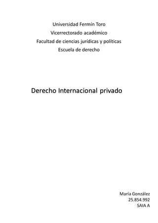 Universidad Fermín Toro
Vicerrectorado académico
Facultad de ciencias jurídicas y políticas
Escuela de derecho
Derecho Internacional privado
María González
25.854.992
SAIA A
 