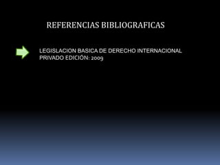 REFERENCIAS BIBLIOGRAFICAS
LEGISLACION BASICA DE DERECHO INTERNACIONAL
PRIVADO EDICIÓN: 2009
 
