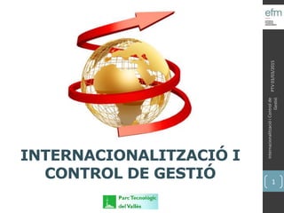 INTERNACIONALITZACIÓ I
CONTROL DE GESTIÓ
PTV03/03/2015
InternacionalitzacióiControlde
Gestió
1
 