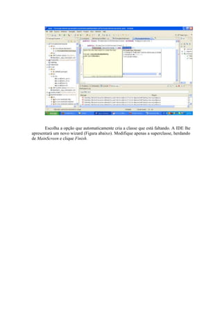 Escolha a opção que automaticamente cria a classe que está faltando. A IDE lhe
apresentará um novo wizard (Figura abaixo). Modifique apenas a superclasse, herdando
de MainScreen e clique Finish.
 