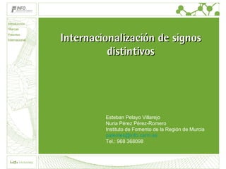 Internacionalización de signos distintivos Esteban Pelayo Villarejo Nuria Pérez Pérez-Romero Instituto de Fomento de la Región de Murcia [email_address] Tel.: 968 368098 