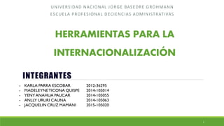 HERRAMIENTAS PARA LA
INTERNACIONALIZACIÓN
UNIVERSIDAD NACIONAL JORGE BASEDRE GROHMANN
ESCUELA PROFESIONAL DECIENCIAS ADMINISTRATIVAS
1
 