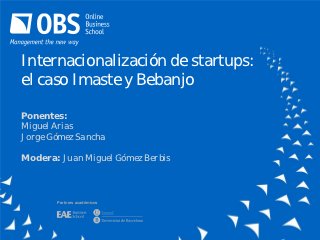 Internacionalización de startups:
el caso Imaste y Bebanjo

Ponentes:
Miguel Arias
Jorge Gómez Sancha

Modera: Juan Miguel Gómez Berbis



       Partners académicos
 