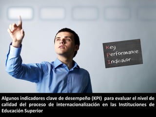Algunos indicadores clave de desempeño (KPI) para evaluar el nivel de
calidad del proceso de internacionalización en las Instituciones de
Educación Superior
 