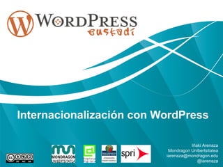 Internacionalización con WordPress
Iñaki Arenaza
Mondragon Unibertsitatea
iarenaza@mondragon.edu
@iarenaza
 