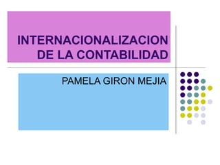 INTERNACIONALIZACION DE LA CONTABILIDAD PAMELA GIRON MEJIA 