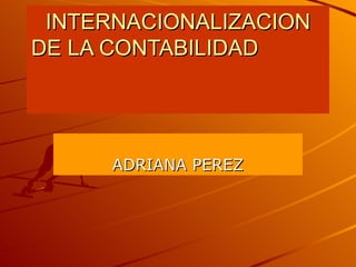 INTERNACIONALIZACION DE LA CONTABILIDAD  ADRIANA PEREZ 