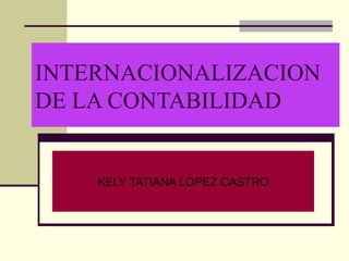 INTERNACIONALIZACION DE LA CONTABILIDAD KELY TATIANA LOPEZ CASTRO 