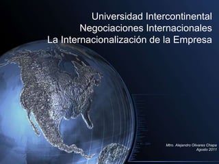Universidad Intercontinental
Negociaciones Internacionales
La Internacionalización de la Empresa
Mtro. Alejandro Olivares Chapa
Agosto 2011
 