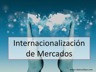 www.rubencollazo.com	
  
Internacionalización	
  
de	
  Mercados	
  
 