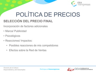 Fomento de la Cultura
Emprendedora y del Autoempleo Participa en #masempresas
SELECCIÓN DEL PRECIO FINAL
Incorporación de factores adicionales
• Marca/ Publicidad
• Psicológicos
• Reacciones/ Impactos:
• Posibles reacciones de mis competidores
• Efectos sobre la Red de Ventas
POLÍTICA DE PRECIOS
 