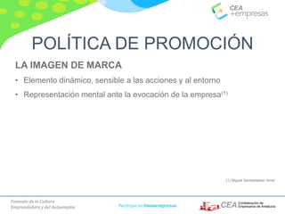 Fomento de la Cultura
Emprendedora y del Autoempleo Participa en #masempresas
LA IMAGEN DE MARCA
• Elemento dinámico, sensible a las acciones y al entorno
• Representación mental ante la evocación de la empresa(1)
(1) Miguel Santiesteban Amat
POLÍTICA DE PROMOCIÓN
 