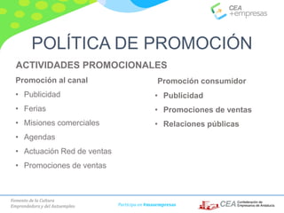 Fomento de la Cultura
Emprendedora y del Autoempleo Participa en #masempresas
ACTIVIDADES PROMOCIONALES
Promoción al canal
• Publicidad
• Ferias
• Misiones comerciales
• Agendas
• Actuación Red de ventas
• Promociones de ventas
Promoción consumidor
• Publicidad
• Promociones de ventas
• Relaciones públicas
POLÍTICA DE PROMOCIÓN
 