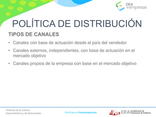 Fomento de la Cultura
Emprendedora y del Autoempleo Participa en #masempresas
TIPOS DE CANALES
• Canales con base de actuación desde el país del vendedor
• Canales externos, independientes, con base de actuación en el
mercado objetivo
• Canales propios de la empresa con base en el mercado objetivo
POLÍTICA DE DISTRIBUCIÓN
 