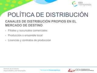 Fomento de la Cultura
Emprendedora y del Autoempleo Participa en #masempresas
CANALES DE DISTRIBUCIÓN PROPIOS EN EL
MERCADO DE DESTINO
• Filiales y sucursales comerciales
• Producción o ensamble local
• Licencias y contratos de producción
POLÍTICA DE DISTRIBUCIÓN
 