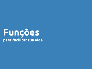 Funções 
para facilitar sua vida 
 