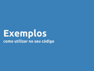 Exemplos 
como utilizar no seu código 
 