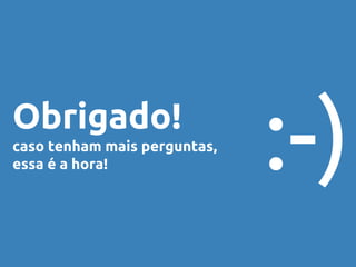 Obrigado! 
caso tenham mais perguntas, 
essa é a hora! :-) 
