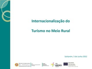 Internacionalização do

Turismo no Meio Rural




                  Santarém, 5 de Junho 2012
 