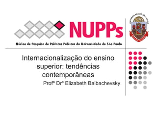 Internacionalização do ensino
superior: tendências
contemporâneas
Profª Drª Elizabeth Balbachevsky
 