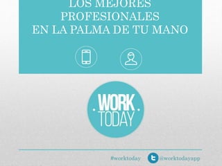 LOS MEJORES
PROFESIONALES
EN LA PALMA DE TU MANO
@worktodayapp#worktoday
 