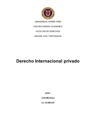 UNIVERSIDAD FERMÍN TORO
VICE-RECTORADO ACADEMICO
FACULTAD DE DERECHOS
ARAURE- EDO. PORTUGUESA
Derecho Internacional privado
Autor:
José Mendoza
C.I: 23.580.235
L
a
a
p
e
r
t
 