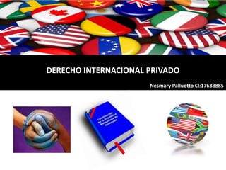 DERECHO INTERNACIONAL PRIVADO
Nesmary Palluotto CI:17638885
 