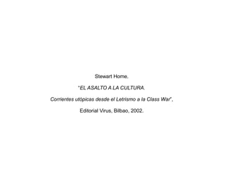 Stewart Home.

            “EL ASALTO A LA CULTURA.

Corrientes utópicas desde el Letrismo a la Class War”,

            Editorial Virus, Bilbao, 2002.
 